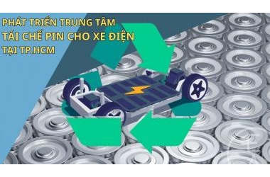 Phát Triển Trung Tâm Tái Chế Pin Xe Điện Tại Tp.HCM – Hướng Đi Bền Vững