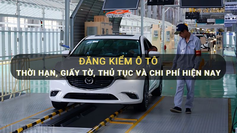 Đăng kiểm ô tô: Thủ tục, thời hạn và chi phí