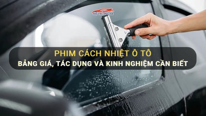 Phim cách nhiệt ô tô: Bảng giá, tác dụng và kinh nghiệm cần biết