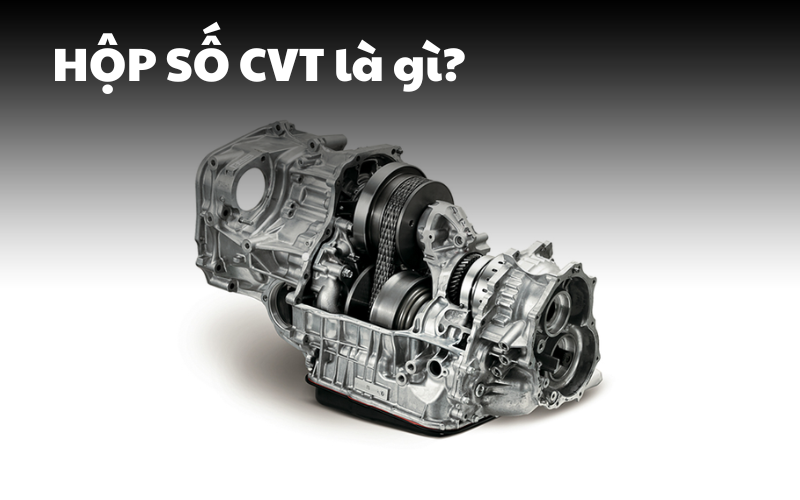 Hộp số vô cấp CVT là gì? So sánh hộp số CVT và MT, AT, DCT