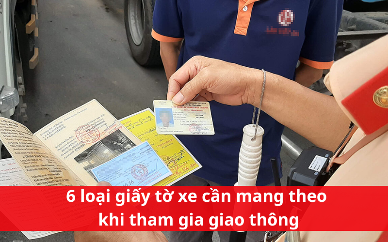 6 loại giấy tờ xe quan trọng cần mang theo khi tham gia giao thông