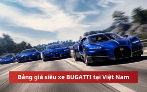 Bảng giá xe Bugatti mới nhất tại Việt Nam