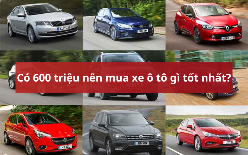 Top 08 mẫu xe ô tô tầm giá 600 triệu đồng đáng mua nhất