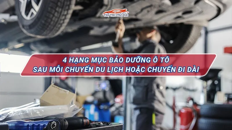 4 hạng mục bảo dưỡng ô tô cần thiết sau mỗi chuyến đi dài