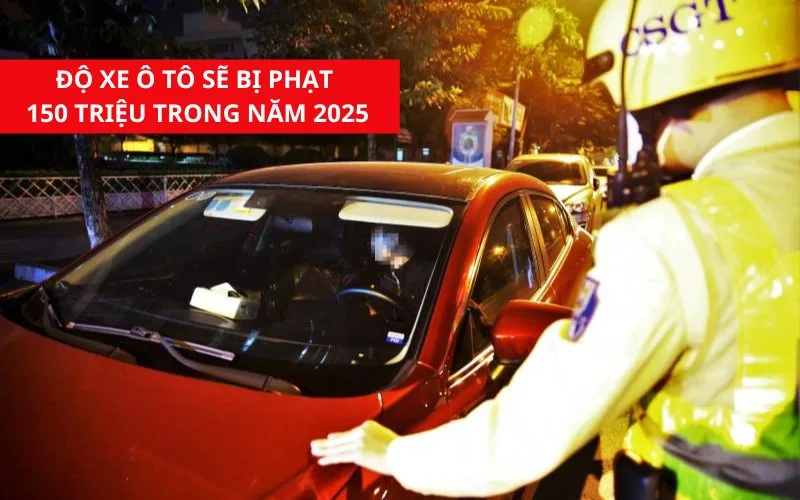 Lỗi độ xe ô tô trong năm 2025 bị phạt tới 150 triệu đồng