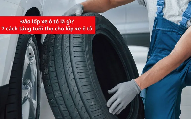 Đảo lốp xe ô tô là gì? 7 cách tăng tuổi thọ cho lốp xe ô tô