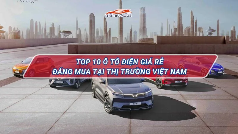 Top 10 xe ô tô điện giá rẻ đáng mua hiện nay