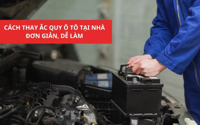 Cách thay ắc quy ô tô tại nhà đơn giản, dễ làm