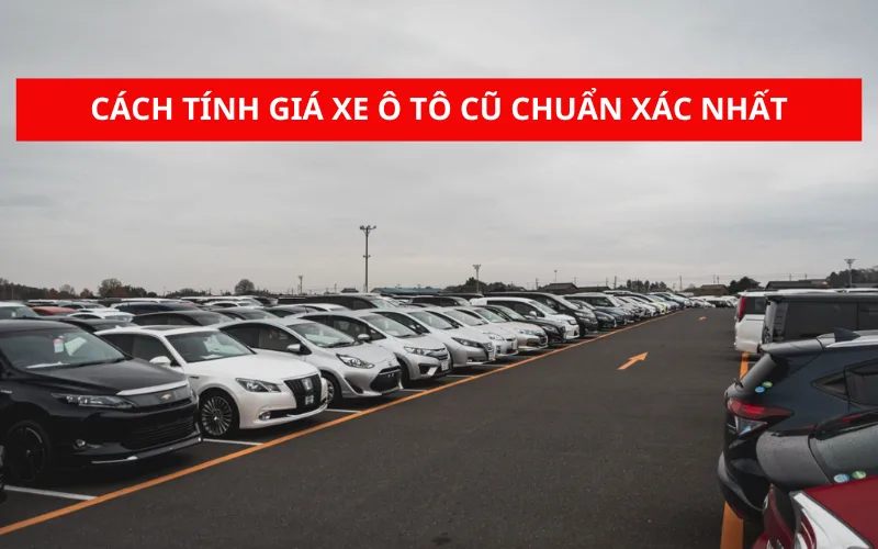 Cách tính giá xe ô tô cũ đã qua sử dụng chuẩn xác nhất
