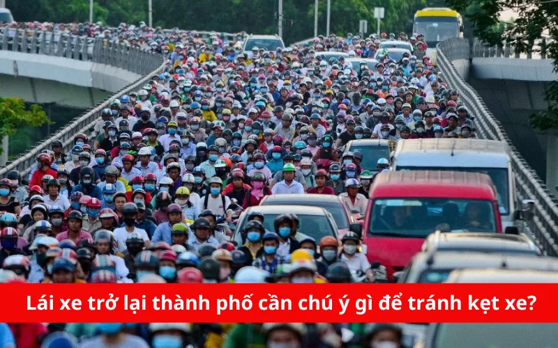 Lái xe trở lại thành phố cần chú ý gì để tránh kẹt xe?