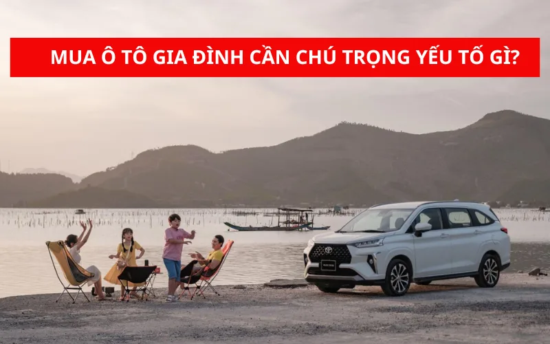 Mua xe ô tô gia đình cần chú trọng yếu tố gì?