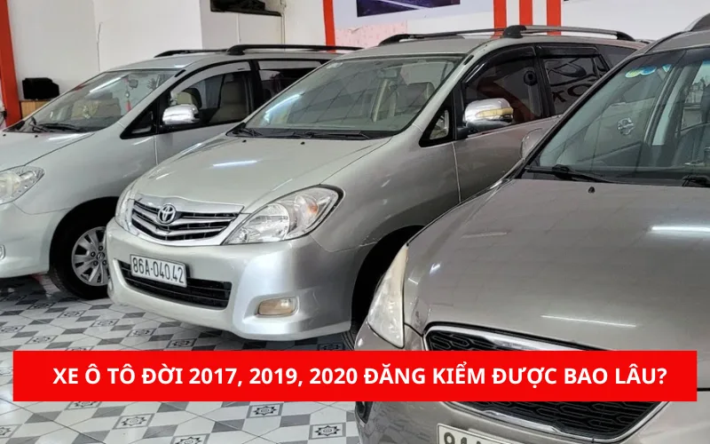 Xe ô tô đời 2017, 2019, 2020 đăng kiểm được bao lâu?