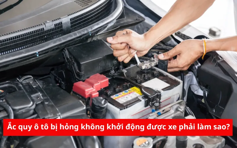 Ắc quy ô tô bị hỏng, hết bình không khởi động được xe phải làm sao?