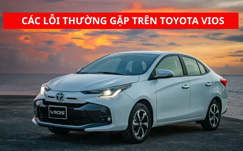 Lỗi thường gặp trên Toyota Vios và cách khắc phục