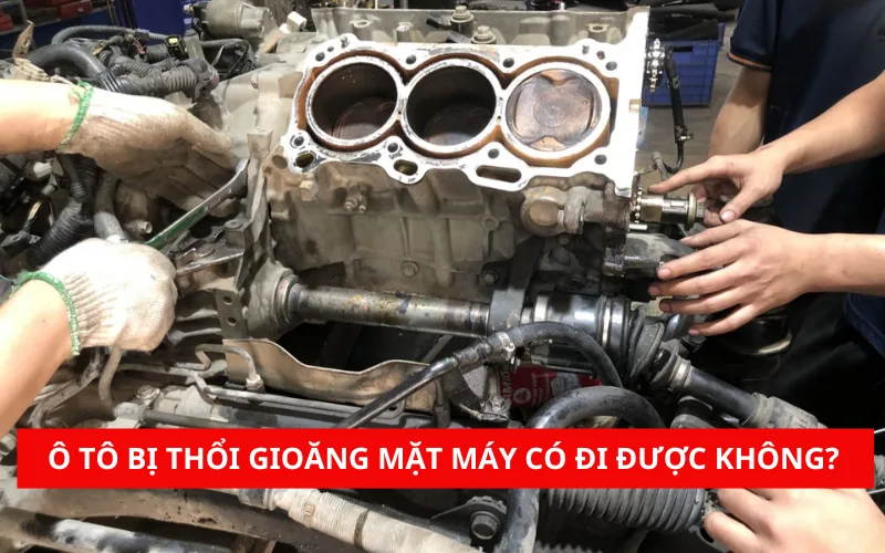 Ô tô bị thổi gioăng mặt máy có đi được không? Thay bao nhiêu tiền?
